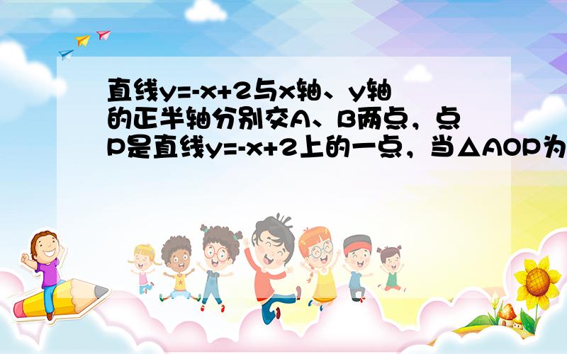 直线y=-x+2与x轴、y轴的正半轴分别交A、B两点，点P是直线y=-x+2上的一点，当△AOP为等腰三角形时，则点P的