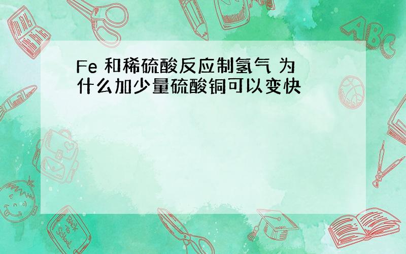 Fe 和稀硫酸反应制氢气 为什么加少量硫酸铜可以变快