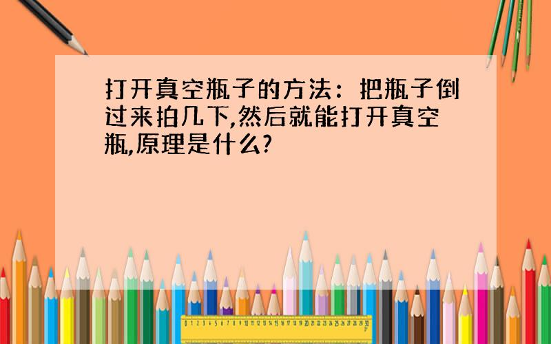 打开真空瓶子的方法：把瓶子倒过来拍几下,然后就能打开真空瓶,原理是什么?