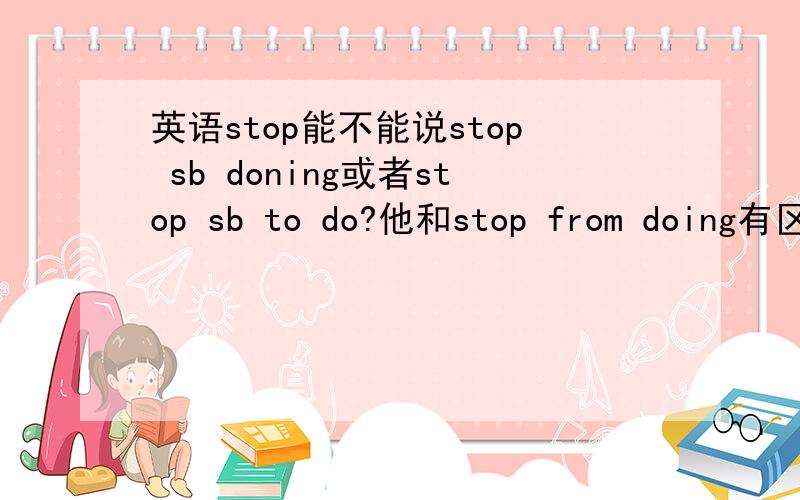 英语stop能不能说stop sb doning或者stop sb to do?他和stop from doing有区别