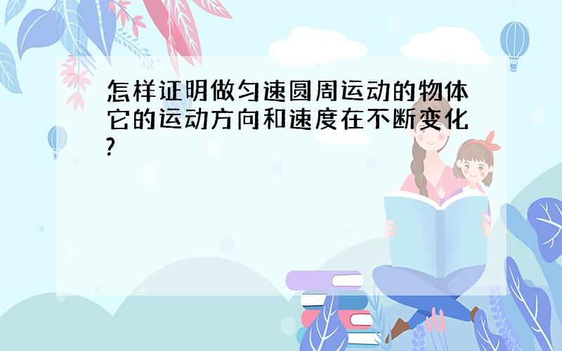 怎样证明做匀速圆周运动的物体它的运动方向和速度在不断变化?