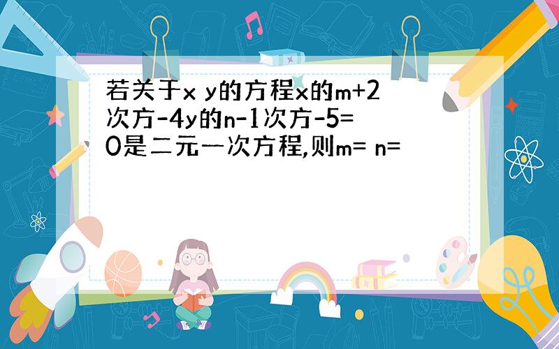 若关于x y的方程x的m+2次方-4y的n-1次方-5=0是二元一次方程,则m= n=