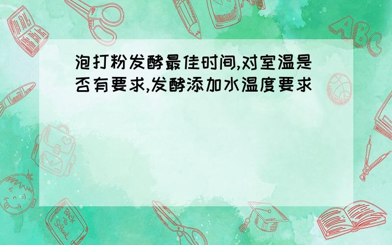 泡打粉发酵最佳时间,对室温是否有要求,发酵添加水温度要求