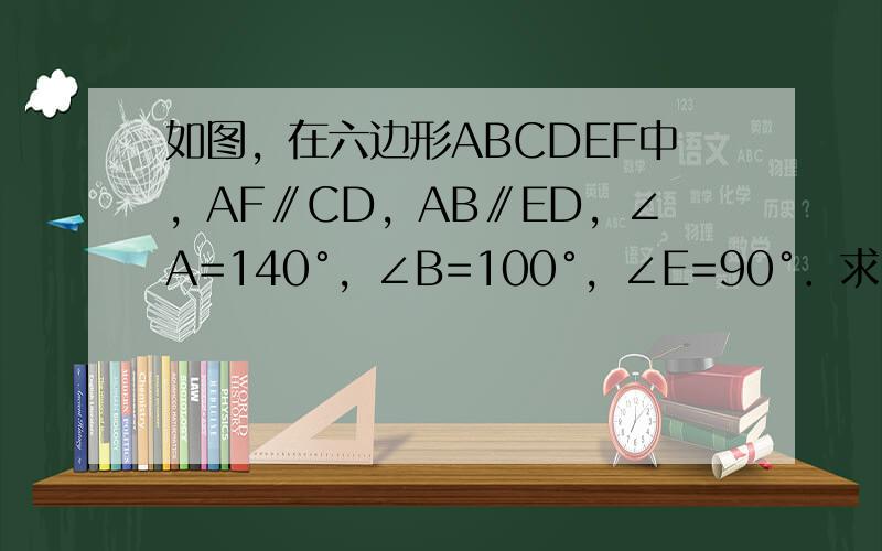 如图，在六边形ABCDEF中，AF∥CD，AB∥ED，∠A=140°，∠B=100°，∠E=90°．求∠C、∠D、∠F的