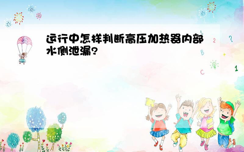 运行中怎样判断高压加热器内部水侧泄漏?