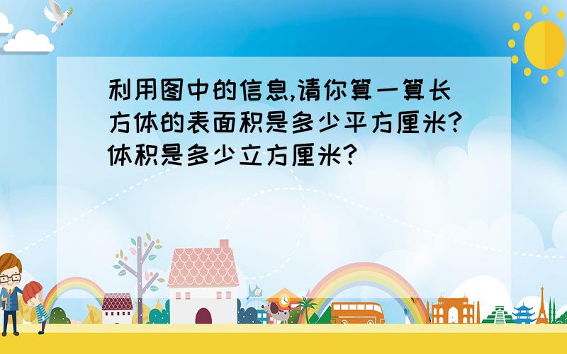 利用图中的信息,请你算一算长方体的表面积是多少平方厘米?体积是多少立方厘米?