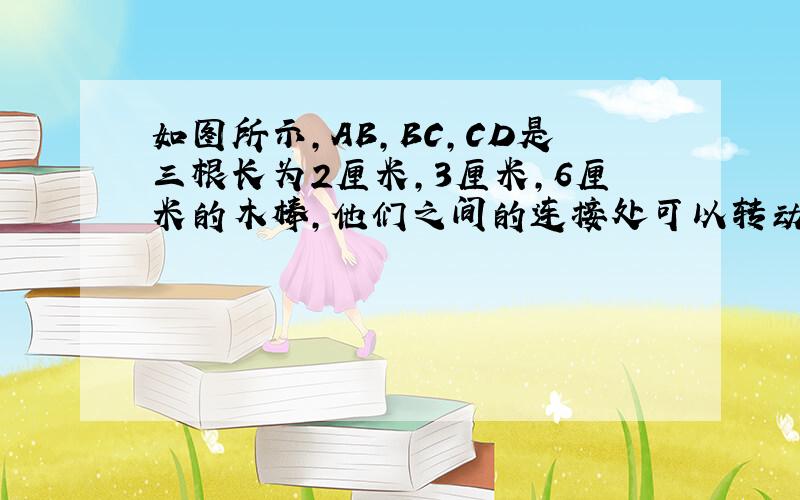 如图所示,AB,BC,CD是三根长为2厘米,3厘米,6厘米的木棒,他们之间的连接处可以转动.如果用木棒把AD连接起来,使