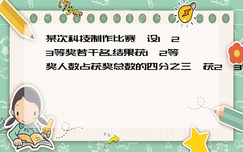 某次科技制作比赛,设1、2、3等奖若干名.结果获1、2等奖人数占获奖总数的四分之三,获2、3等奖人数占六分之五,获2等奖