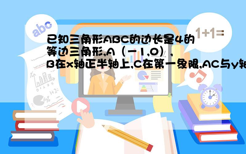 已知三角形ABC的边长是4的等边三角形,A（－1,0）,B在x轴正半轴上,C在第一象限,AC与y轴的交点为D.