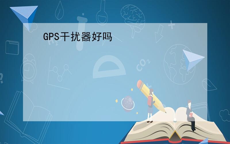 GPS干扰器好吗