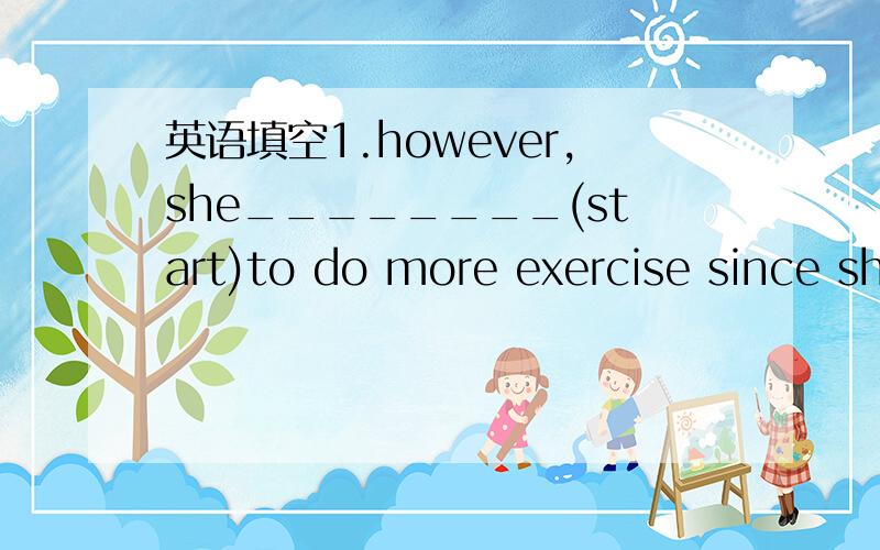 英语填空1.however,she________(start)to do more exercise since sh