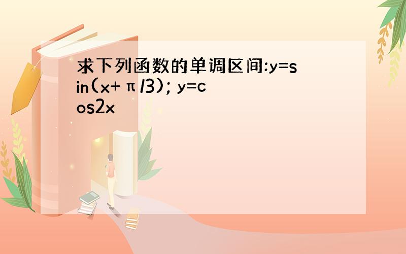 求下列函数的单调区间:y=sin(x+π/3); y=cos2x