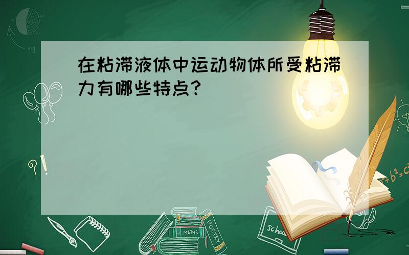 在粘滞液体中运动物体所受粘滞力有哪些特点?