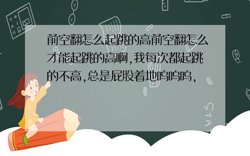 前空翻怎么起跳的高前空翻怎么才能起跳的高啊,我每次都起跳的不高,总是屁股着地呜呜呜,