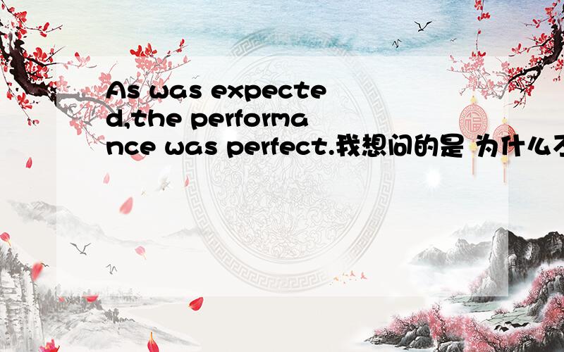 As was expected,the performance was perfect.我想问的是 为什么不说as ex