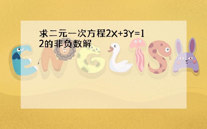 求二元一次方程2X+3Y=12的非负数解