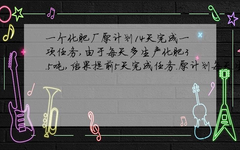 一个化肥厂原计划14天完成一项任务,由于每天多生产化肥3.5吨,结果提前5天完成任务.原计划每天生产多少