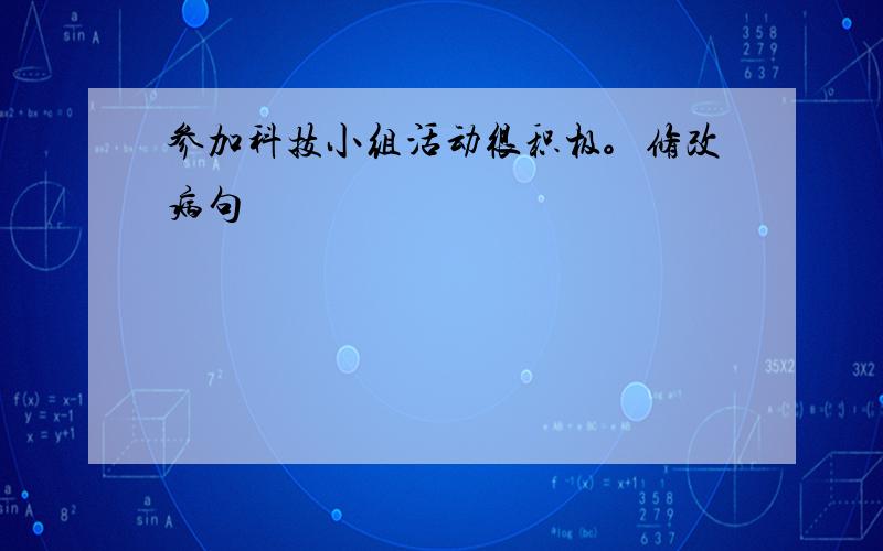 参加科技小组活动很积极。修改病句