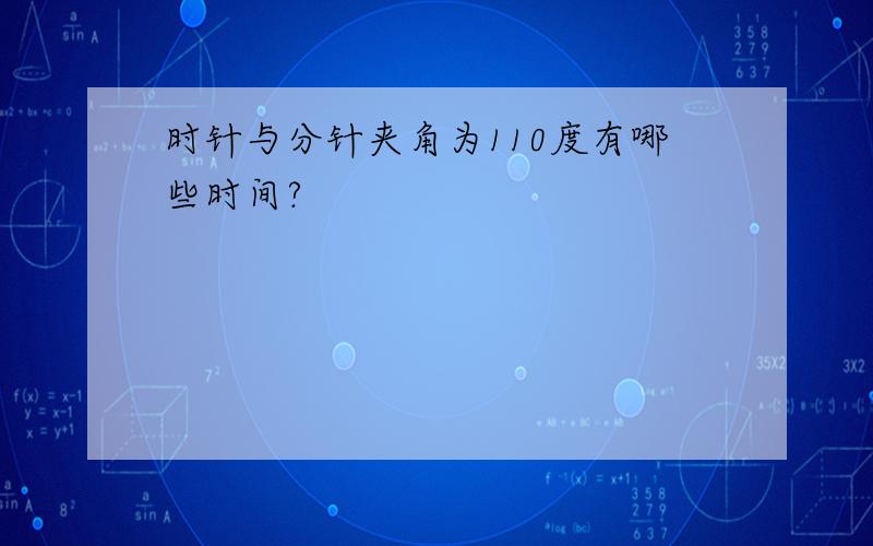 时针与分针夹角为110度有哪些时间?