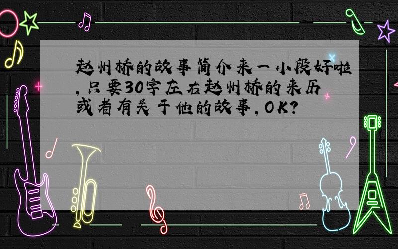 赵州桥的故事简介来一小段好啦,只要30字左右赵州桥的来历或者有关于他的故事,OK?