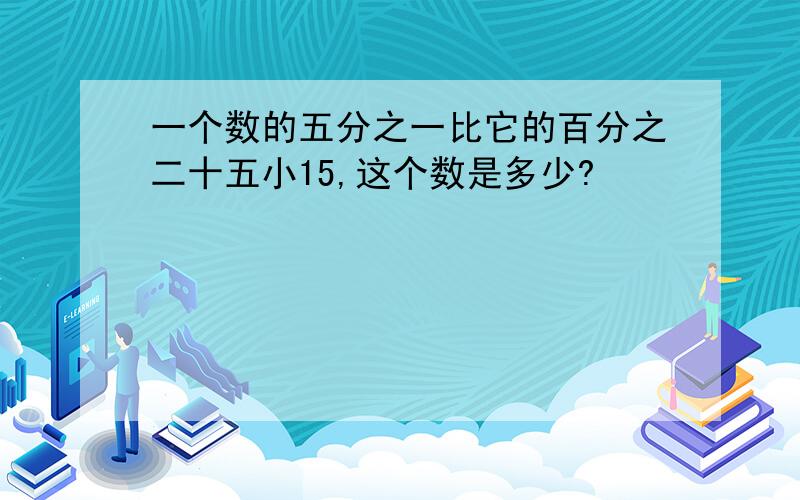 一个数的五分之一比它的百分之二十五小15,这个数是多少?