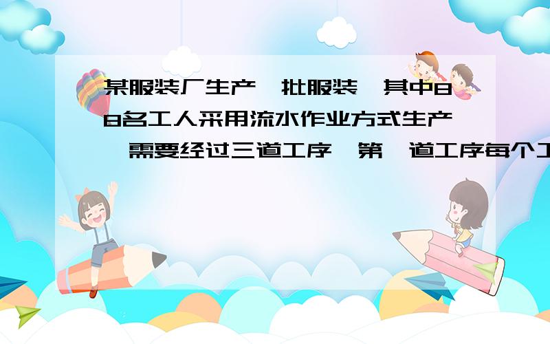 某服装厂生产一批服装,其中88名工人采用流水作业方式生产,需要经过三道工序,第一道工序每个工人每