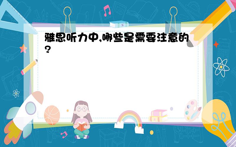 雅思听力中,哪些是需要注意的?