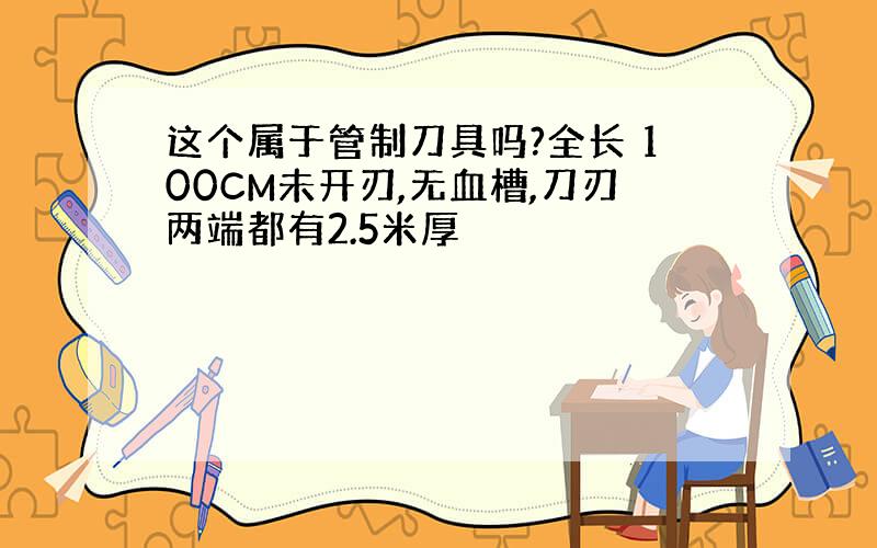 这个属于管制刀具吗?全长 100CM未开刃,无血槽,刀刃两端都有2.5米厚