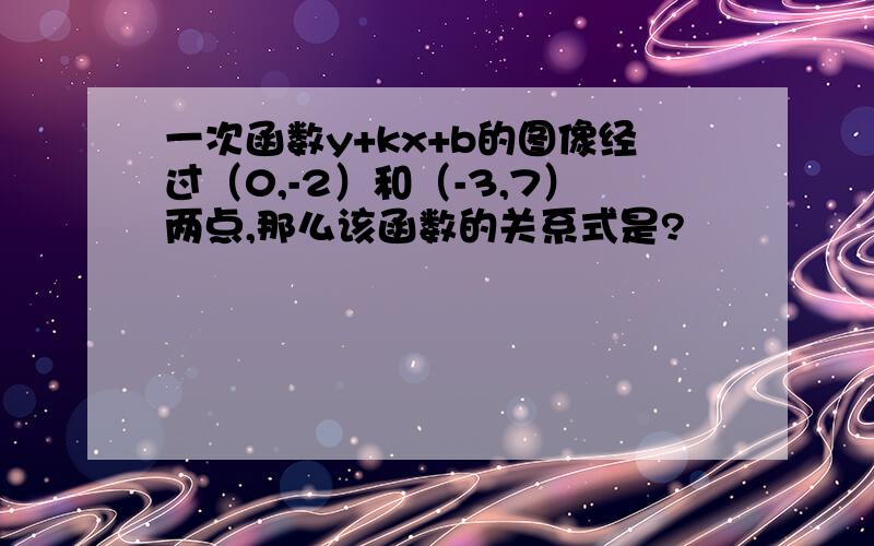 一次函数y+kx+b的图像经过（0,-2）和（-3,7）两点,那么该函数的关系式是?