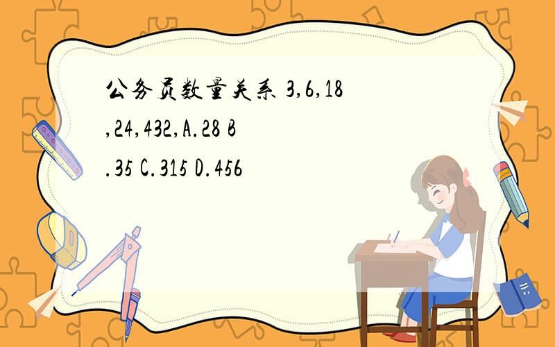 公务员数量关系 3,6,18,24,432,A.28 B.35 C.315 D.456