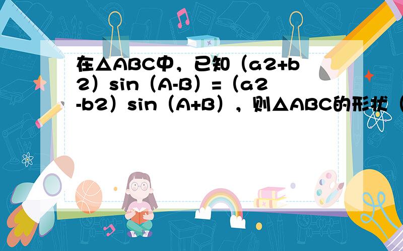 在△ABC中，已知（a2+b2）sin（A-B）=（a2-b2）sin（A+B），则△ABC的形状（　　）