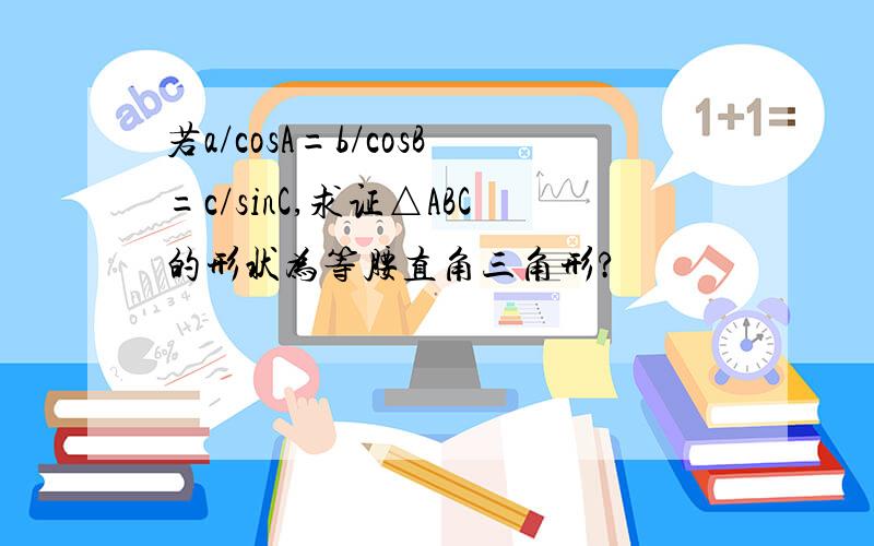 若a/cosA=b/cosB=c/sinC,求证△ABC的形状为等腰直角三角形?