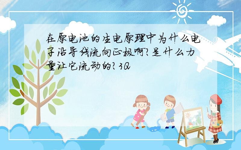 在原电池的生电原理中为什么电子沿导线流向正极啊?是什么力量让它流动的?3Q