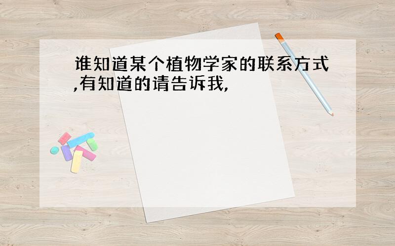 谁知道某个植物学家的联系方式,有知道的请告诉我,