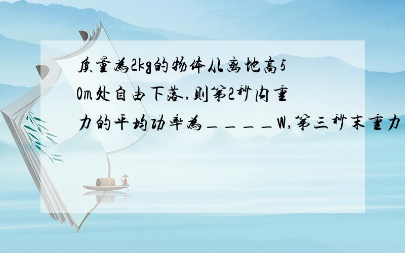 质量为2kg的物体从离地高50m处自由下落,则第2秒内重力的平均功率为____W,第三秒末重力的瞬时功率为___W