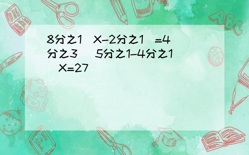 8分之1（X-2分之1）=4分之3 （5分之1-4分之1）X=27