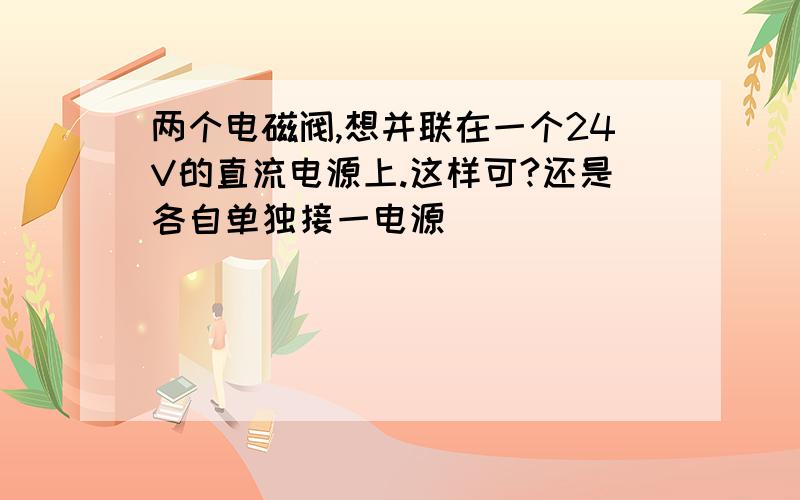 两个电磁阀,想并联在一个24V的直流电源上.这样可?还是各自单独接一电源