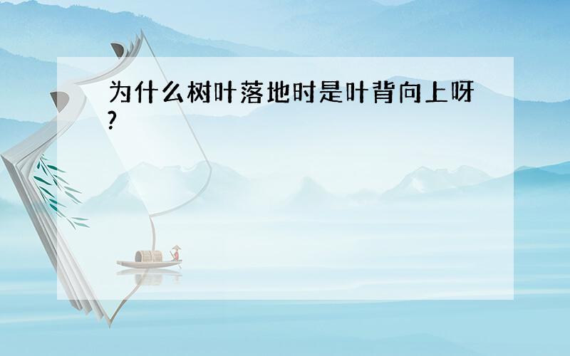 为什么树叶落地时是叶背向上呀?