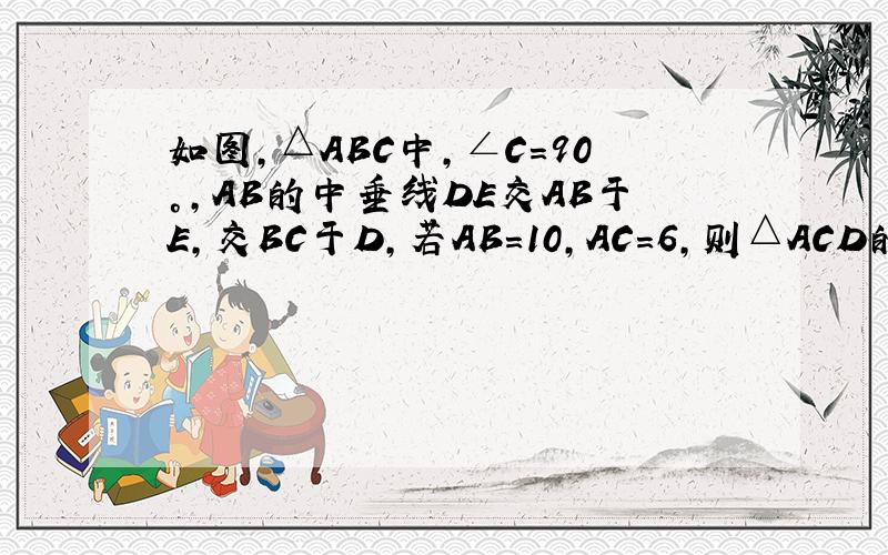 如图，△ABC中，∠C=90°，AB的中垂线DE交AB于E，交BC于D，若AB=10，AC=6，则△ACD的周长为（