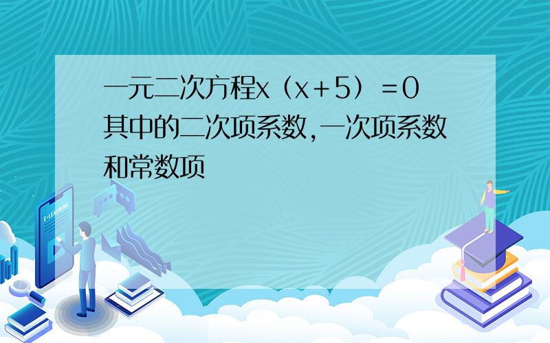 一元二次方程x（x＋5）＝0其中的二次项系数,一次项系数和常数项