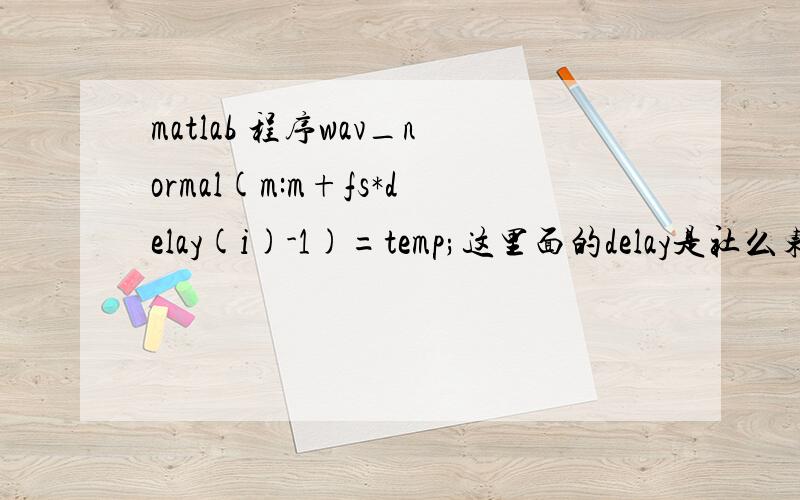 matlab 程序wav_normal(m:m+fs*delay(i)-1)=temp;这里面的delay是社么东西啊?