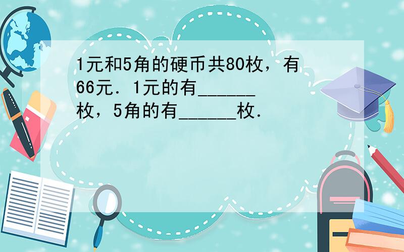 1元和5角的硬币共80枚，有66元．1元的有______枚，5角的有______枚．