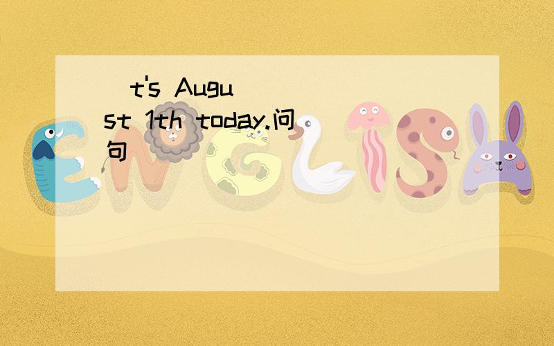 |t's August 1th today.问句