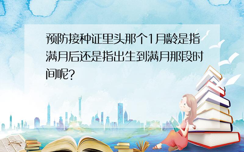 预防接种证里头那个1月龄是指满月后还是指出生到满月那段时间呢?