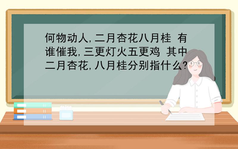 何物动人,二月杏花八月桂 有谁催我,三更灯火五更鸡 其中二月杏花,八月桂分别指什么?