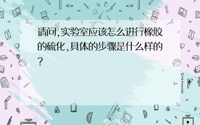 请问,实验室应该怎么进行橡胶的硫化,具体的步骤是什么样的?