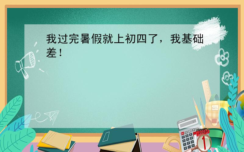 我过完暑假就上初四了，我基础差！