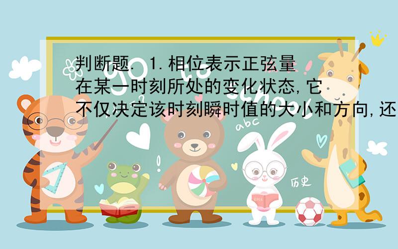 判断题. 1.相位表示正弦量在某一时刻所处的变化状态,它不仅决定该时刻瞬时值的大小和方向,还决定该时刻正弦量的变化趋势.