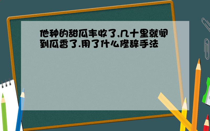 他种的甜瓜丰收了,几十里就闻到瓜香了.用了什么修辞手法