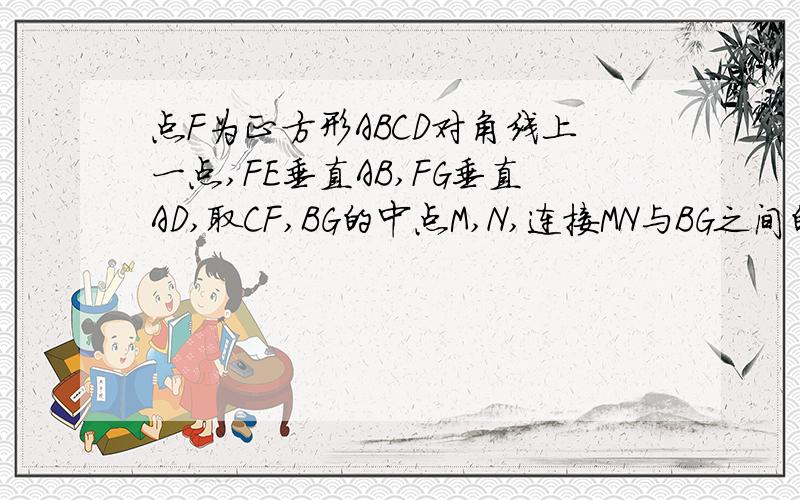 点F为正方形ABCD对角线上一点,FE垂直AB,FG垂直AD,取CF,BG的中点M,N,连接MN与BG之间的关系.